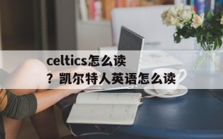 celtics怎么读？凯尔特人英语怎么读