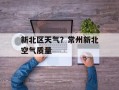 新北区天气？常州新北空气质量