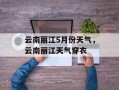 云南丽江5月份天气，云南丽江天气穿衣