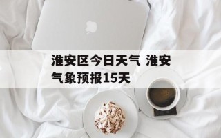 淮安区今日天气 淮安气象预报15天