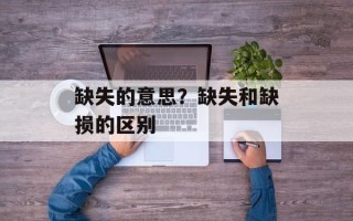 缺失的意思？缺失和缺损的区别
