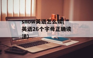 snow英语怎么读(英语26个字母正确读法)