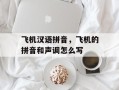 飞机汉语拼音，飞机的拼音和声调怎么写