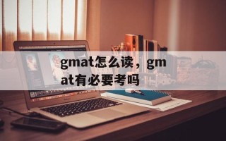 gmat怎么读，gmat有必要考吗