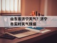 山东省济宁天气？济宁市实时天气预报