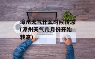 漳州天气什么时候转凉(漳州天气几月份开始转凉)