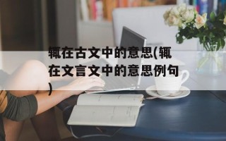 辄在古文中的意思(辄在文言文中的意思例句)