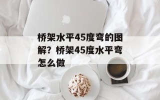 桥架水平45度弯的图解？桥架45度水平弯怎么做