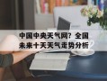 中国中央天气网？全国未来十天天气走势分析