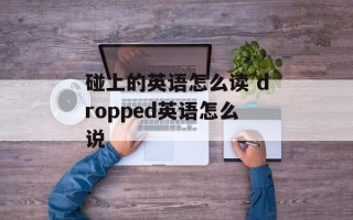 碰上的英语怎么读 dropped英语怎么说