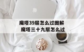 魔塔39层怎么过图解 魔塔三十九层怎么过
