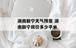 湖南新宁天气预报 湖南新宁房价多少平米