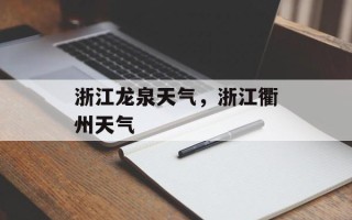 浙江龙泉天气，浙江衢州天气