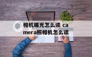 相机曝光怎么读 camera照相机怎么读