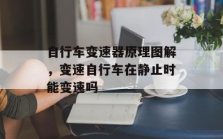 自行车变速器原理图解，变速自行车在静止时能变速吗