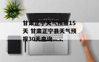 甘肃正宁天气预报15天 甘肃正宁县天气预报30天查询