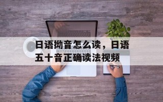 日语拗音怎么读，日语五十音正确读法视频