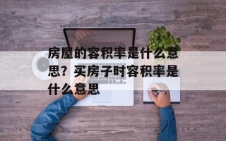 房屋的容积率是什么意思？买房子时容积率是什么意思