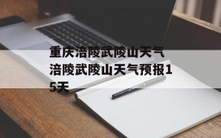 重庆涪陵武陵山天气 涪陵武陵山天气预报15天