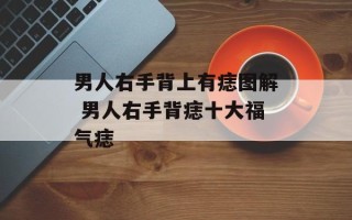 男人右手背上有痣图解 男人右手背痣十大福气痣