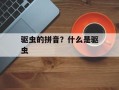 驱虫的拼音？什么是驱虫