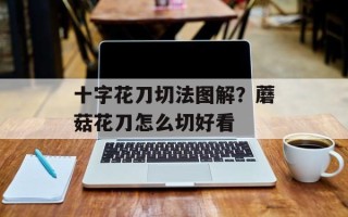 十字花刀切法图解？蘑菇花刀怎么切好看