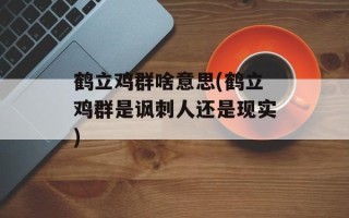 鹤立鸡群啥意思(鹤立鸡群是讽刺人还是现实)