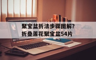 聚宝盆折法步骤图解？折叠莲花聚宝盆54片