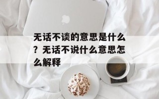 无话不谈的意思是什么？无话不说什么意思怎么解释