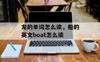 龙的单词怎么读，船的英文boat怎么读