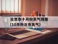 北京市十月份天气预报(10月份北京天气)