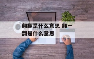 翻翻是什么意思 翻一翻是什么意思