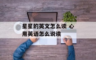 星星的英文怎么读 心用英语怎么说读