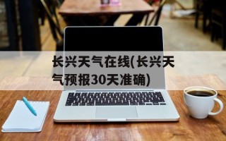 长兴天气在线(长兴天气预报30天准确)