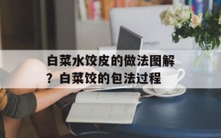 白菜水饺皮的做法图解？白菜饺的包法过程