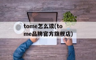 tome怎么读(tome品牌官方旗舰店)