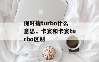 保时捷turbo什么意思，卡宴和卡宴turbo区别