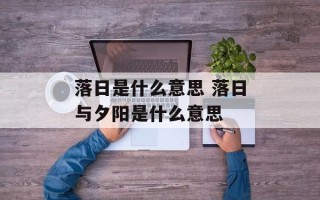 落日是什么意思 落日与夕阳是什么意思
