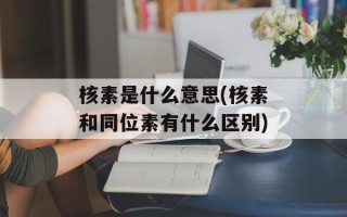 核素是什么意思(核素和同位素有什么区别)