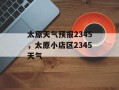 太原天气预报2345，太原小店区2345天气