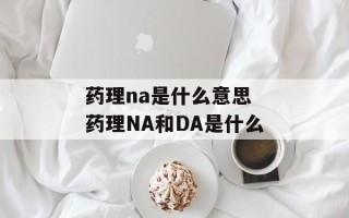 药理na是什么意思 药理NA和DA是什么