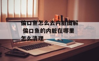 偏口鱼怎么去内脏图解 偏口鱼的内脏在哪里怎么清理