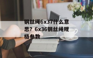 钢丝绳6x37什么意思？6x36钢丝绳规格参数