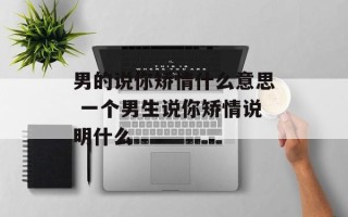 男的说你矫情什么意思 一个男生说你矫情说明什么
