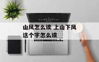 山风怎么读 上山下风这个字怎么读