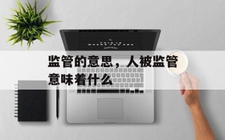 监管的意思，人被监管意味着什么