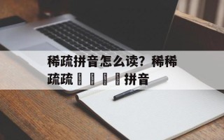 稀疏拼音怎么读？稀稀疏疏窸窸窣窣拼音