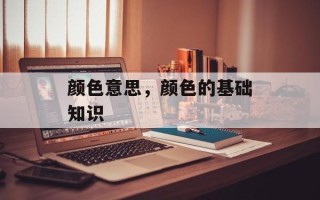 颜色意思，颜色的基础知识