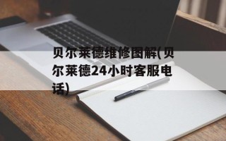 贝尔莱德维修图解(贝尔莱德24小时客服电话)