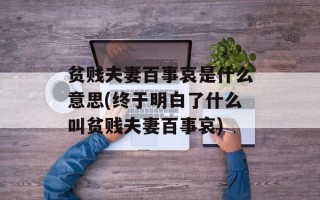 贫贱夫妻百事哀是什么意思(终于明白了什么叫贫贱夫妻百事哀)
